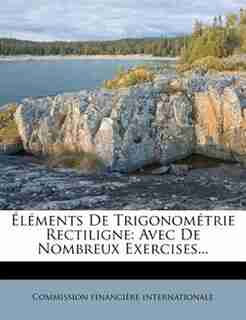 Éléments De Trigonométrie Rectiligne: Avec De Nombreux Exercises... by Commission Financière Internationale