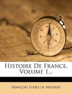 Histoire De France, Volume 1... by François Eudes De Mézeray