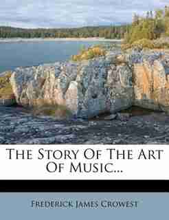 The Story Of The Art Of Music... by Frederick James Crowest