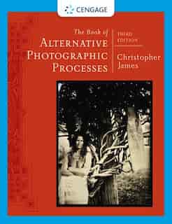 The Book Of Alternative Photographic Processes by Christopher James