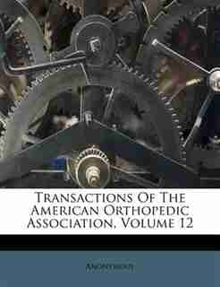 Transactions Of The American Orthopedic Association, Volume 12 by Anonymous