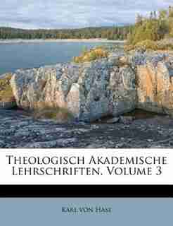 Theologisch Akademische Lehrschriften, Volume 3 by Karl Von Hase