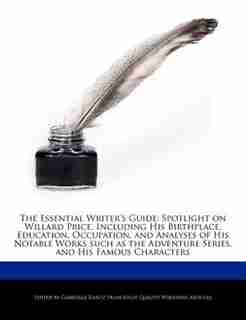 The Essential Writer's Guide: Spotlight On Willard Price, Including His Birthplace, Education, Occupation, And Analyses Of His No de Gabrielle Dantz