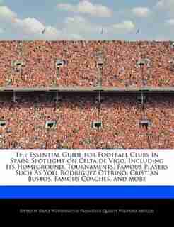 The Essential Guide For Football Clubs In Spain: Spotlight On Celta De Vigo, Including Its Homeground, Tournaments, Famous Players Such As Yoel Rodr de Bruce Worthington