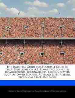 The Essential Guide For Football Clubs In Italy: Spotlight On A.s. Roma, Including Its Homeground, Tournaments, Famous Players Such As David Pizarro de Bruce Worthington