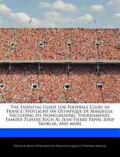 The Essential Guide For Football Clubs In France: Spotlight On Olympique De Marseille, Including Its Homeground, Tournaments, Famous Players Such As de Bruce Worthington