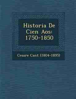 Historia De Cien A?os: 1750-1850 by Cesare Cant? (1804-1895)