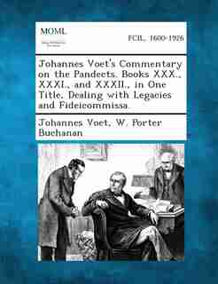 Johannes Voet's Commentary On The Pandects. Books Xxx., Xxxi., And Xxxii., In One Title, Dealing With Legacies And Fideicommissa. by Johannes Voet