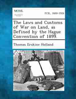 The Laws and Customs of War on Land, as Defined by the Hague Convention of 1899. by Thomas Erskine Holland