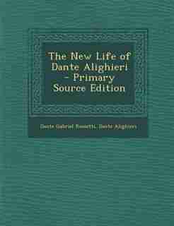 The New Life of Dante Alighieri by Dante Gabriel Rossetti