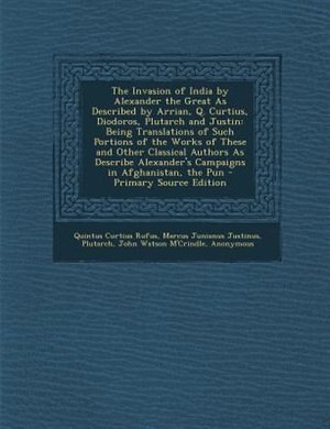 The Invasion of India by Alexander the Great As Described by Arrian, Q. Curtius, Diodoros, Plutarch and Justin: Being Translations of Such Portions of by Quintus Curtius Rufus