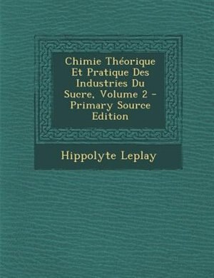 Chimie Théorique Et Pratique Des Industries Du Sucre, Volume 2 by Hippolyte Leplay