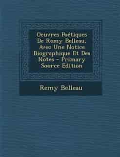 Oeuvres PoTtiques De Remy Belleau, Avec Une Notice Biographique Et Des Notes - Primary Source Edition by Remy Belleau