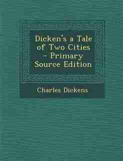 Dicken's a Tale of Two Cities - Primary Source Edition by Charles Dickens