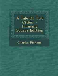 A Tale Of Two Cities - Primary Source Edition by Charles Dickens