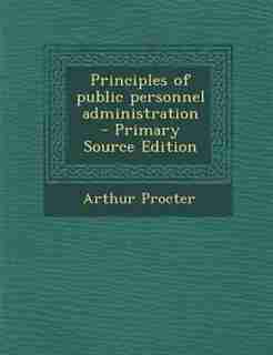 Principles of public personnel administration - Primary Source Edition by Arthur Procter