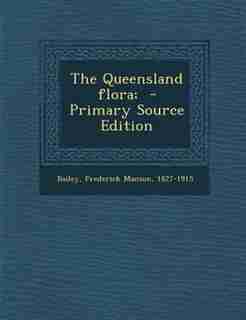 The Queensland flora; - Primary Source Edition by Frederick Manson 1827-1915 Bailey