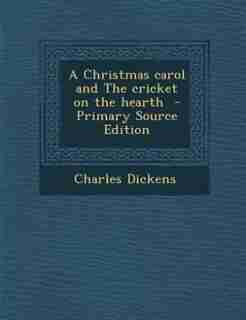 A Christmas carol and The cricket on the hearth - Primary Source Edition by Charles Dickens