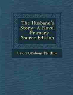 The Husband's Story: A Novel - Primary Source Edition by David Graham Phillips
