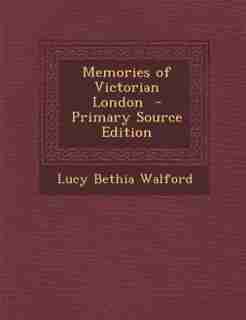 Memories of Victorian London - Primary Source Edition by Lucy Bethia Walford