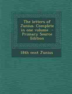 The letters of Junius. Complete in one volume - Primary Source Edition by 18th Cent Junius