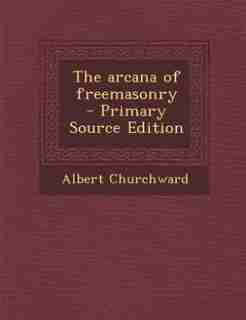 The arcana of freemasonry by Albert Churchward