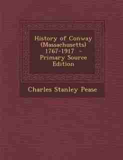 History of Conway (Massachusetts) 1767-1917 by Charles Stanley Pease