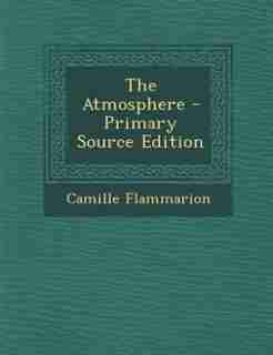 The Atmosphere - Primary Source Edition de Camille Flammarion