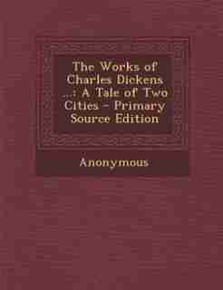 The Works of Charles Dickens ...: A Tale of Two Cities - Primary Source Edition by Anonymous