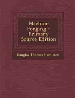 Machine Forging - Primary Source Edition by Douglas Thomas Hamilton