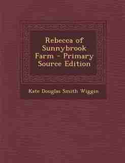 Rebecca of Sunnybrook Farm - Primary Source Edition by Kate Douglas Smith Wiggin