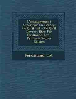 L'enseignement SupTrieur En France: Ce Qu'il Est - Ce Qu'il Devrait -tre Par Ferdinand Lot - Primary Source Edition by Ferdinand Lot