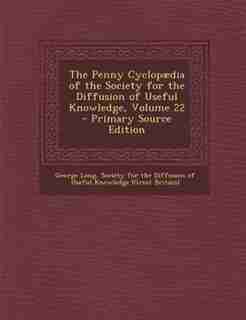 The Penny Cyclopµdia of the Society for the Diffusion of Useful Knowledge, Volume 22 - Primary Source Edition by George Long