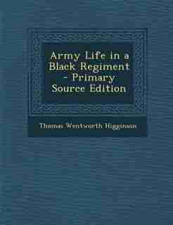 Army Life in a Black Regiment - Primary Source Edition by Thomas Wentworth Higginson