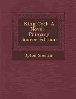 King Coal: A Novel by Upton Sinclair