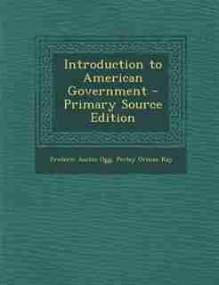 Introduction to American Government - Primary Source Edition by Frederic Austin Ogg