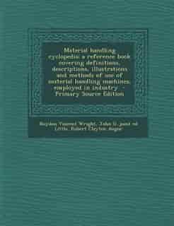 Material handling cyclopedia; a reference book covering definitions, descriptions, illustrations and methods of use of material handling machines, employed in industry by Roydon Vincent Wright