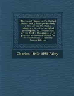 The locust plague in the United States: being more particularly a treatise on the Rocky Mountain locust or so-called grasshopper, as it occ by Charles 1843-1895 Riley