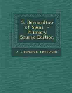 S. Bernardino of Siena - Primary Source Edition by A G. Ferrers B. 1855 Howell
