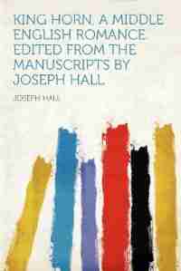 King Horn, A Middle English Romance. Edited From The Manuscripts By Joseph Hall by Joseph Hall