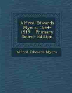 Alfred Edwards Myers, 1844-1915 - Primary Source Edition by Alfred Edwards Myers