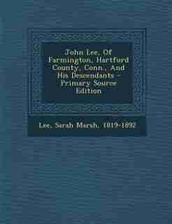 John Lee, Of Farmington, Hartford County, Conn., And His Descendants - Primary Source Edition by Sarah Marsh 1819-1892 Lee