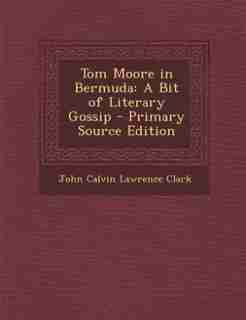 Tom Moore in Bermuda: A Bit of Literary Gossip - Primary Source Edition by John Calvin Lawrence Clark