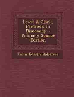Lewis & Clark, Partners in Discovery - Primary Source Edition by John Edwin Bakeless