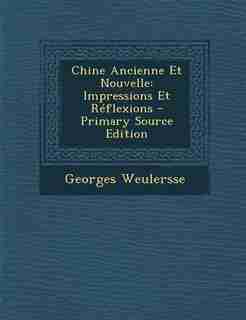 Chine Ancienne Et Nouvelle: Impressions Et Réflexions - Primary Source Edition by Georges Weulersse