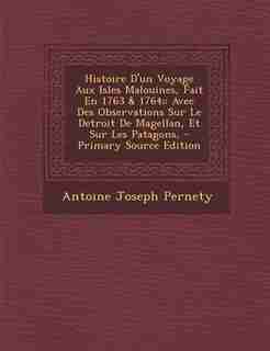Histoire D'un Voyage Aux Isles Malouines, Fait En 1763 & 1764;: Avec Des Observations Sur Le Detroit De Magellan, Et Sur Les Patagons, by Antoine Joseph Pernety