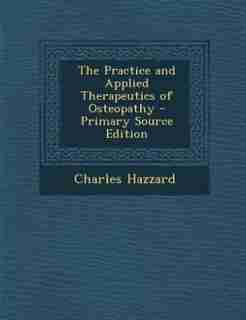 The Practice and Applied Therapeutics of Osteopathy - Primary Source Edition by Charles Hazzard