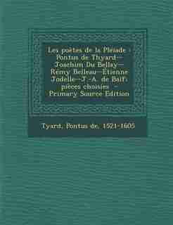 Les poètes de la Pléiade: Pontus de Thyard--Joachim Du Bellay--Rémy Belleau--Étienne Jodelle--J.-A. de Baïf; pièces choisies by Pontus De 1521-1605 Tyard