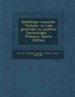 Esthétique musicale. Technie, ou Lois générales su système harmonique - Primary Source Edition by François Camille Antoine comt Durutte