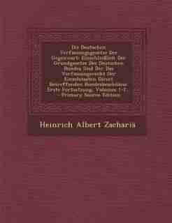 Die Deutschen Verfassungsgesetze Der Gegenwart: Einschließlich Der Grundgesetze Des Deutschen Bundes Und Der Das Verfassungsrecht Der Einzelstaaten by Heinrich Albert Zachariä
